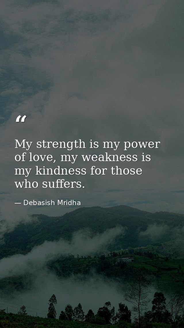 My strength is my power of love, my weakness is my kindness for those who suffers. — Debasish Mridha