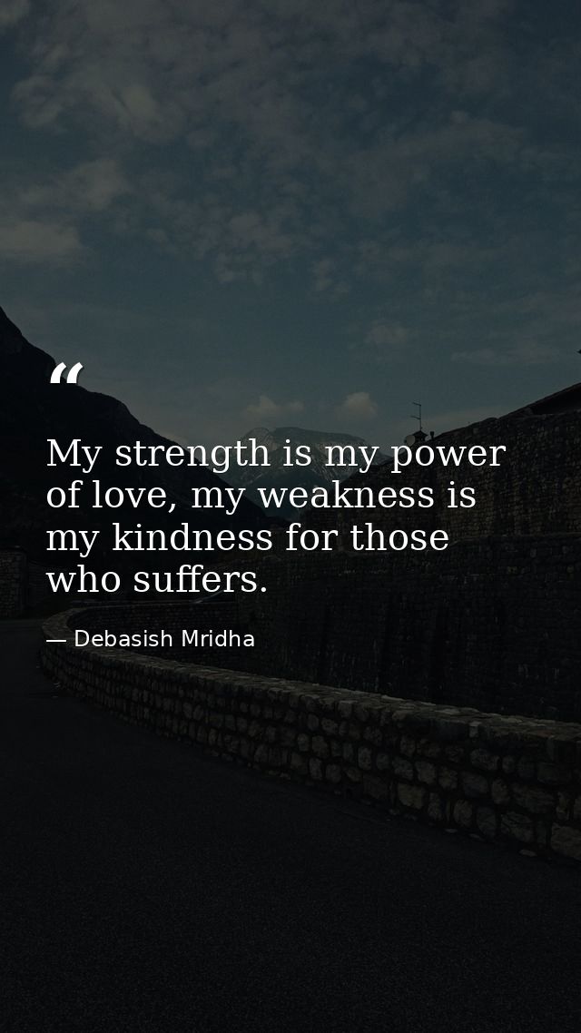 My strength is my power of love, my weakness is my kindness for those who suffers. — Debasish Mridha