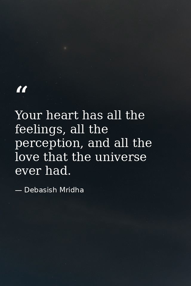 Your heart has all the feelings, all the perception, and all the love that the universe ever had. — Debasish Mridha
