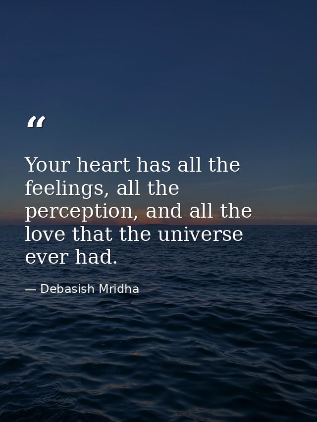 Your heart has all the feelings, all the perception, and all the love that the universe ever had. — Debasish Mridha