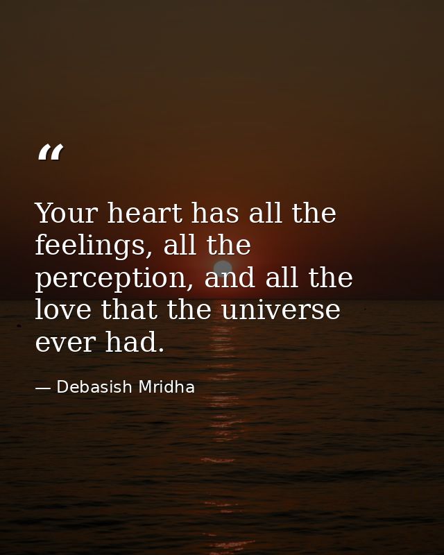Your heart has all the feelings, all the perception, and all the love that the universe ever had. — Debasish Mridha