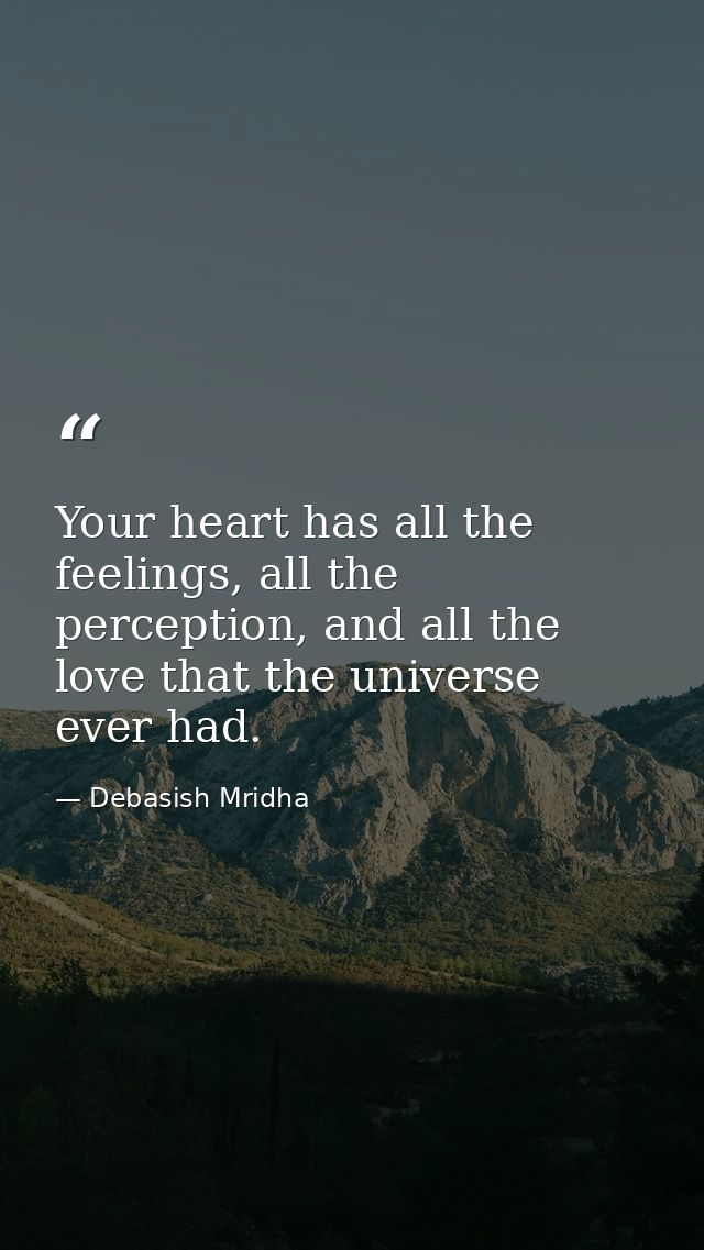 Your heart has all the feelings, all the perception, and all the love that the universe ever had. — Debasish Mridha