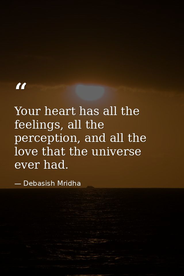 Your heart has all the feelings, all the perception, and all the love that the universe ever had. — Debasish Mridha
