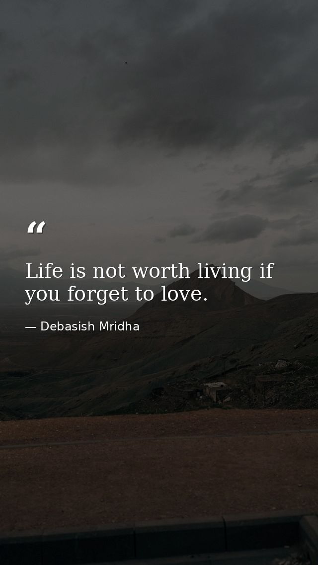 Life is not worth living if you forget to love. — Debasish Mridha