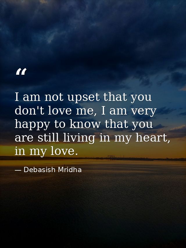 I am not upset that you don't love me, I am very happy to know that you are still living in my heart, in my love. — Debasish Mridha