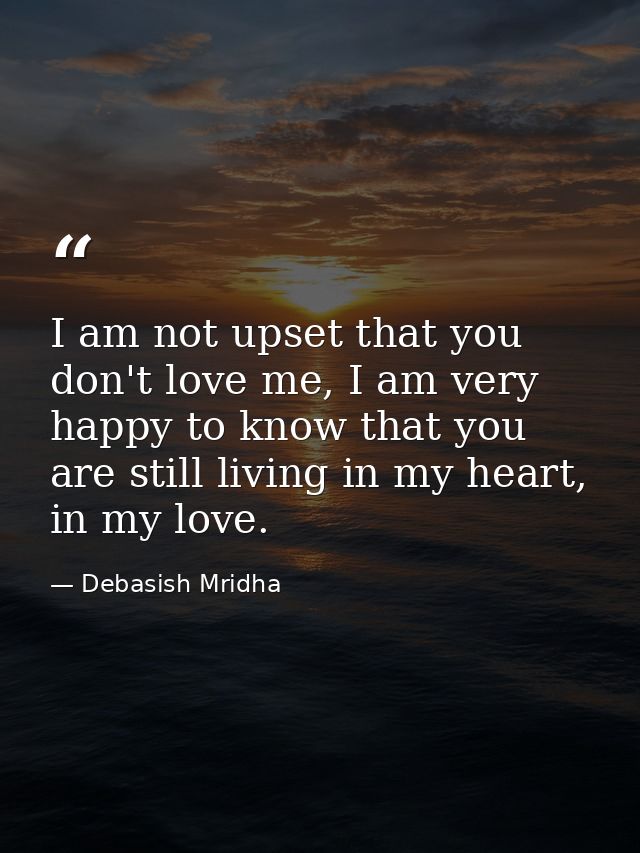 I am not upset that you don't love me, I am very happy to know that you are still living in my heart, in my love. — Debasish Mridha