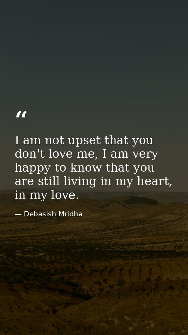 I am not upset that you don't love me, I am very happy to know that you are still living in my heart, in my love. — Debasish Mridha