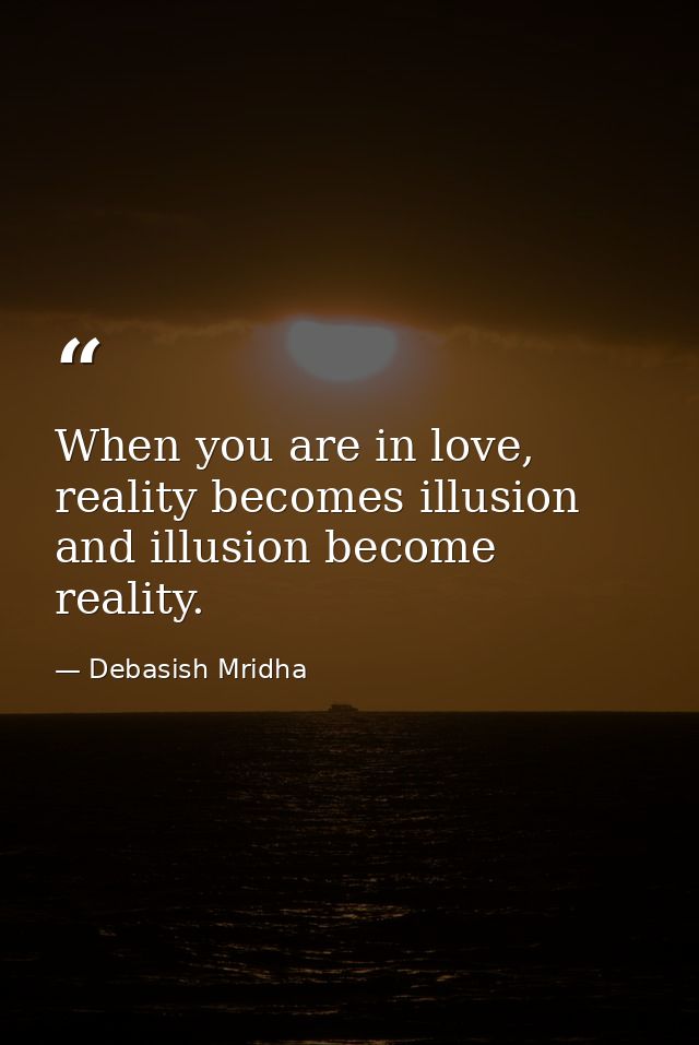 When you are in love, reality becomes illusion and illusion become reality. — Debasish Mridha