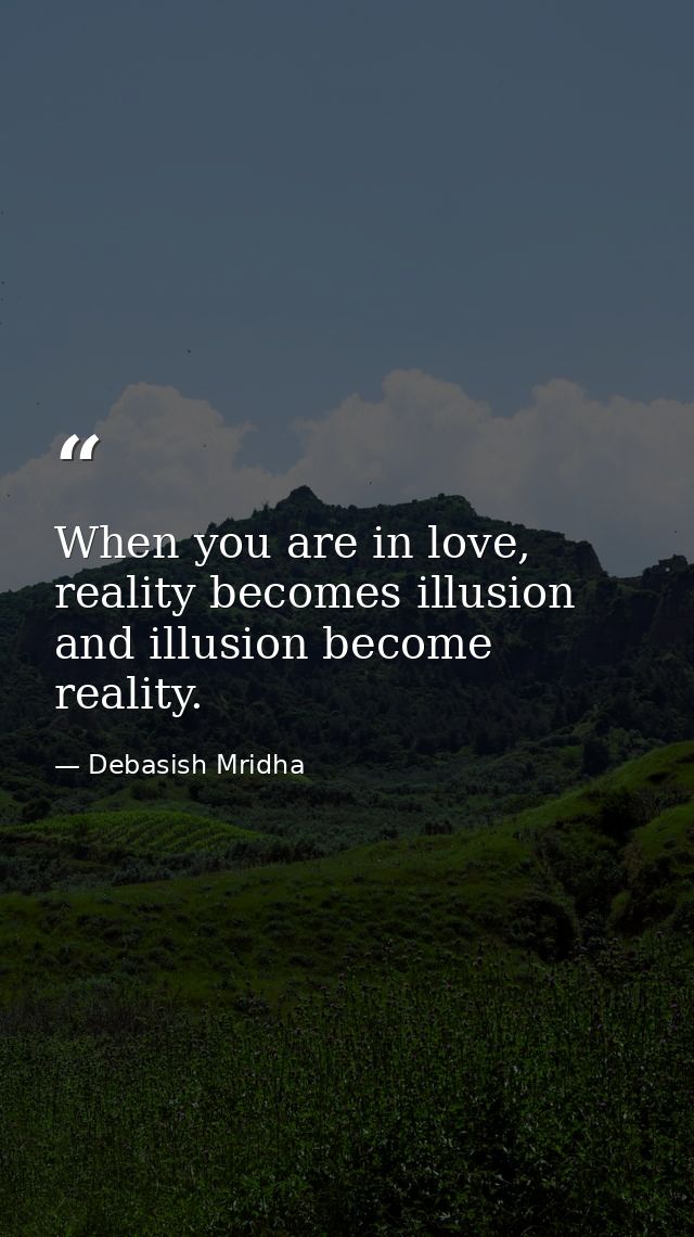 When you are in love, reality becomes illusion and illusion become reality. — Debasish Mridha