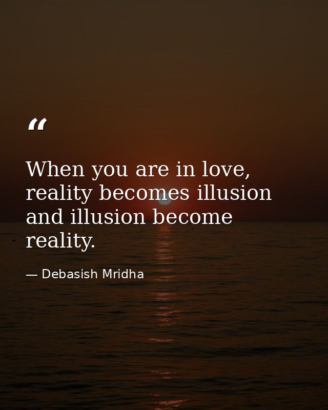 When you are in love, reality becomes illusion and illusion become reality. — Debasish Mridha