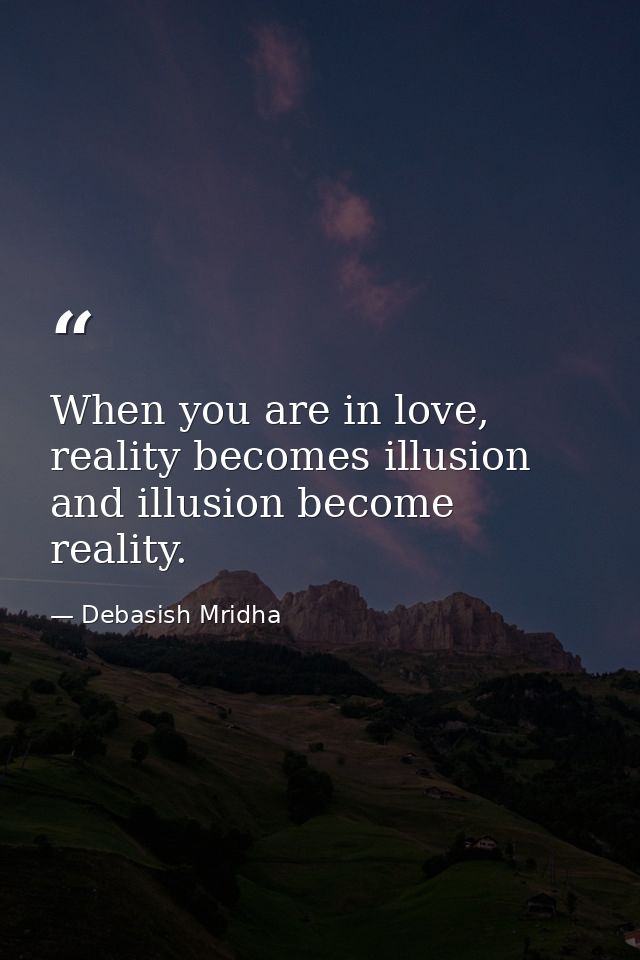 When you are in love, reality becomes illusion and illusion become reality. — Debasish Mridha