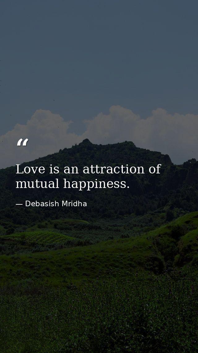 Love is an attraction of mutual happiness. — Debasish Mridha