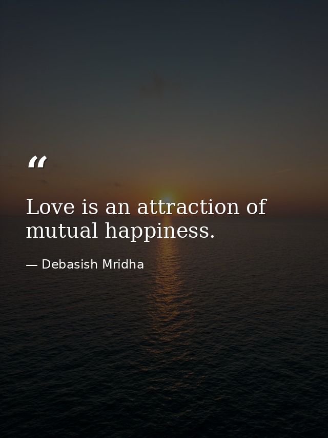 Love is an attraction of mutual happiness. — Debasish Mridha