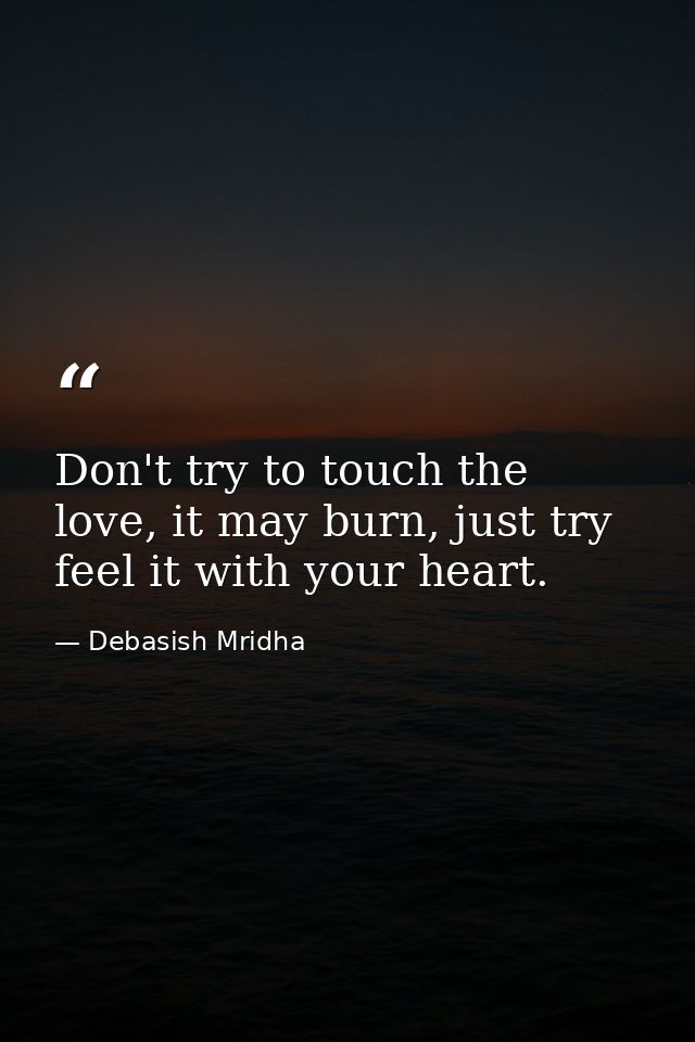 Don't try to touch the love, it may burn, just try feel it with your heart. — Debasish Mridha
