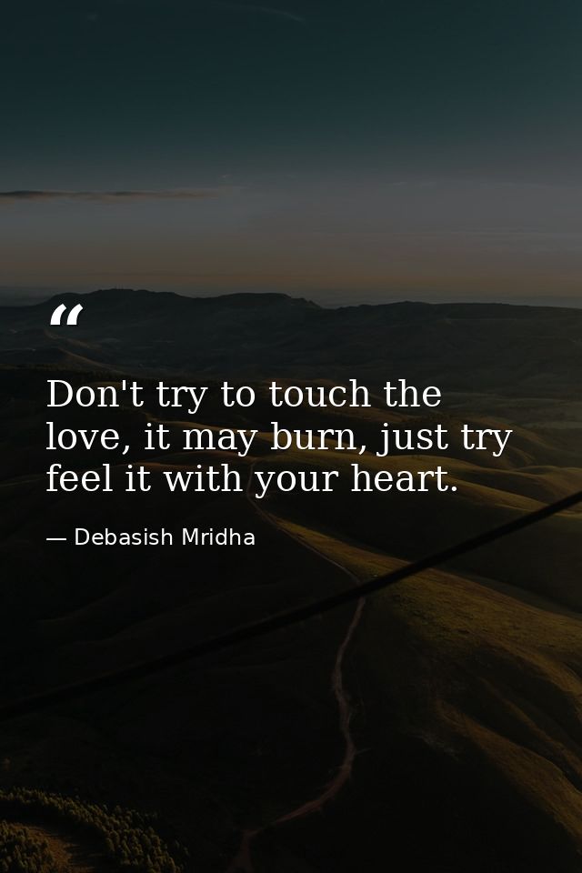 Don't try to touch the love, it may burn, just try feel it with your heart. — Debasish Mridha