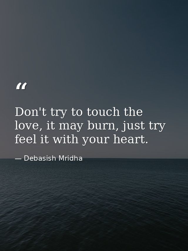 Don't try to touch the love, it may burn, just try feel it with your heart. — Debasish Mridha