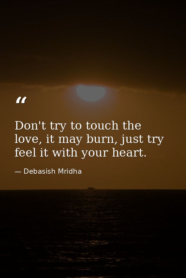 Don't try to touch the love, it may burn, just try feel it with your heart. — Debasish Mridha