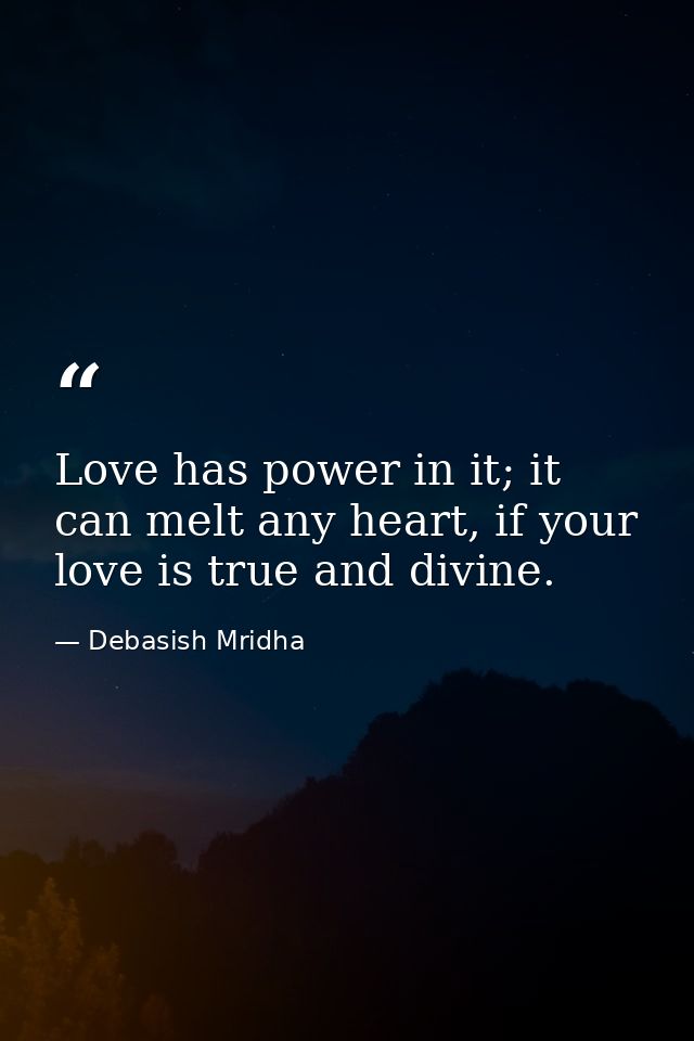 Love has power in it; it can melt any heart, if your love is true and divine. — Debasish Mridha