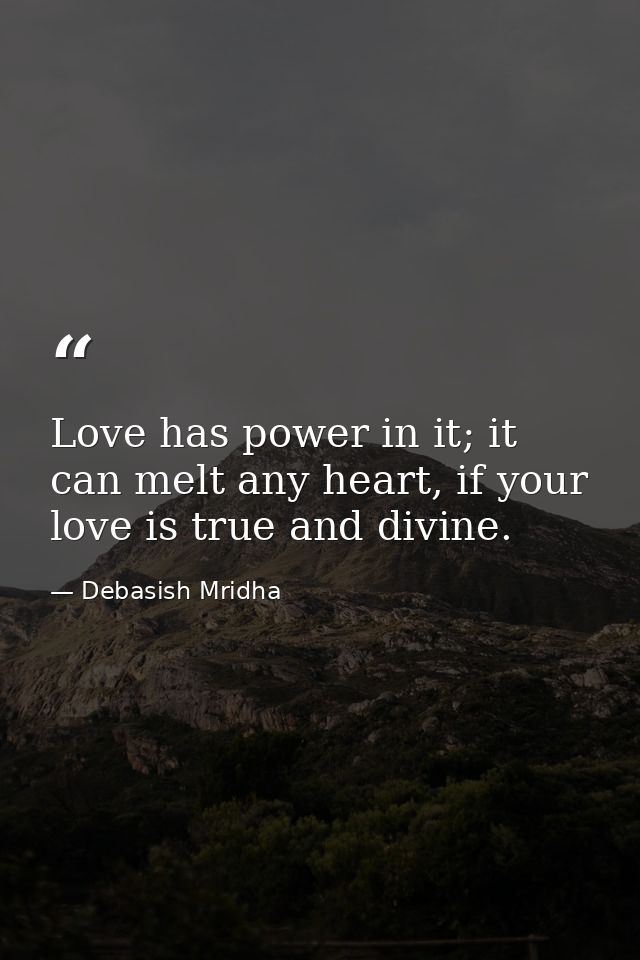 Love has power in it; it can melt any heart, if your love is true and divine. — Debasish Mridha