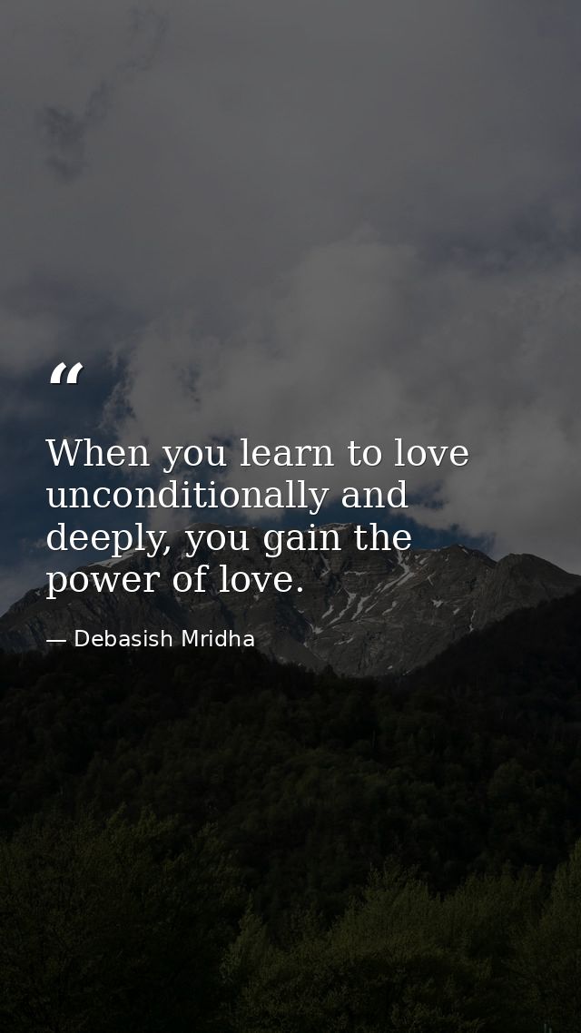 When you learn to love unconditionally and deeply, you gain the power of love. — Debasish Mridha