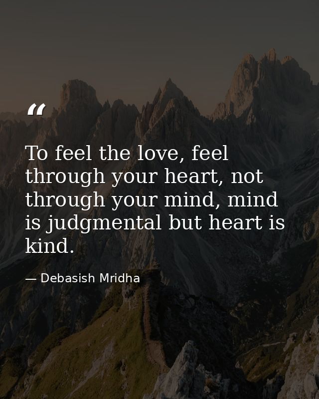 To feel the love, feel through your heart, not through your mind, mind is judgmental but heart is kind. — Debasish Mridha