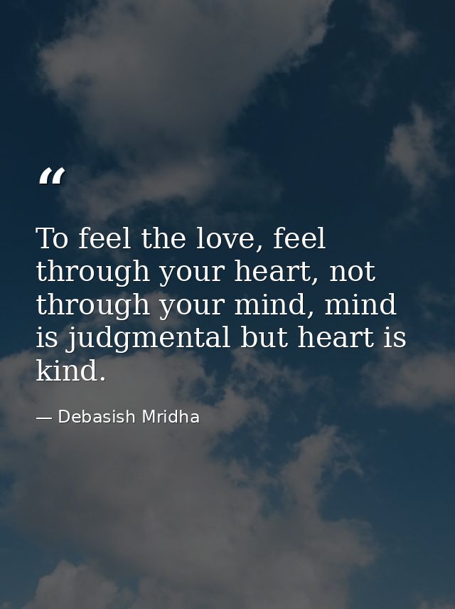 To feel the love, feel through your heart, not through your mind, mind is judgmental but heart is kind. — Debasish Mridha