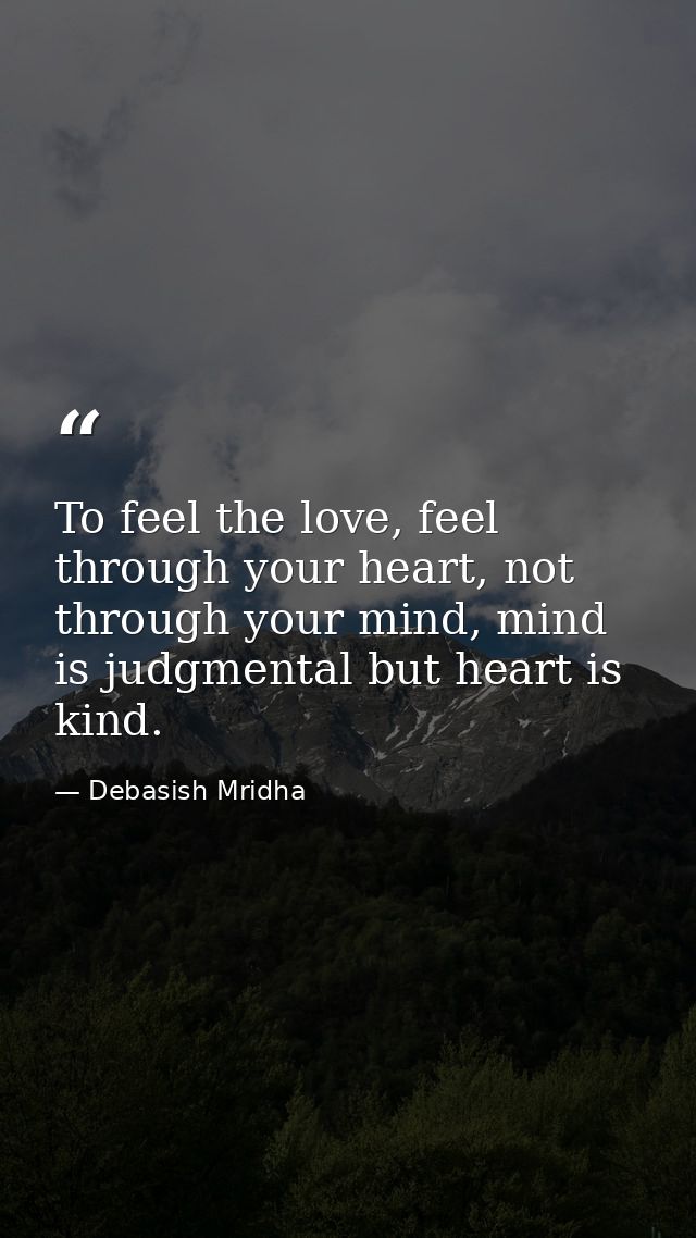 To feel the love, feel through your heart, not through your mind, mind is judgmental but heart is kind. — Debasish Mridha