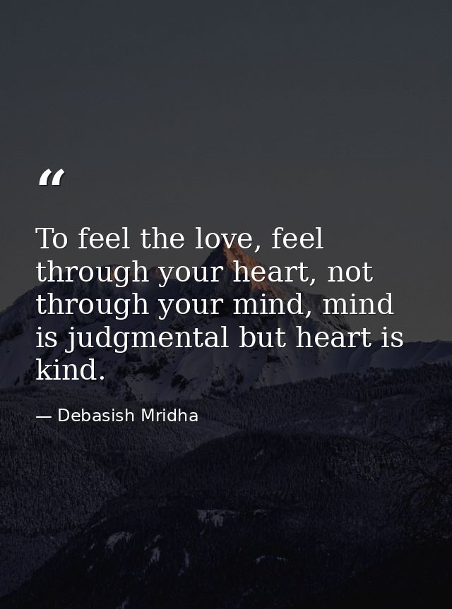 To feel the love, feel through your heart, not through your mind, mind is judgmental but heart is kind. — Debasish Mridha