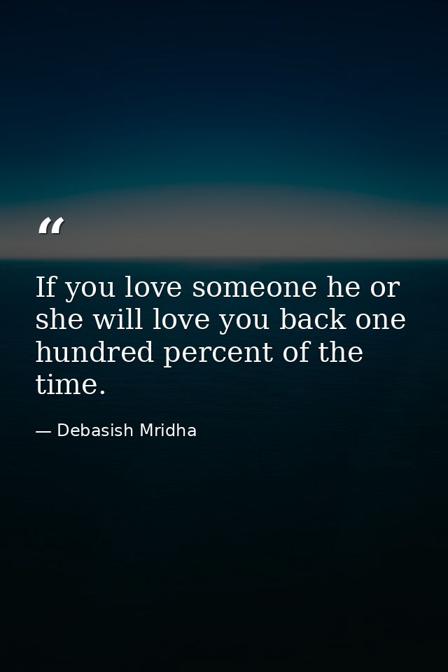 If you love someone he or she will love you back one hundred percent of the time. — Debasish Mridha