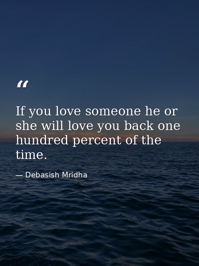 If you love someone he or she will love you back one hundred percent of the time. — Debasish Mridha