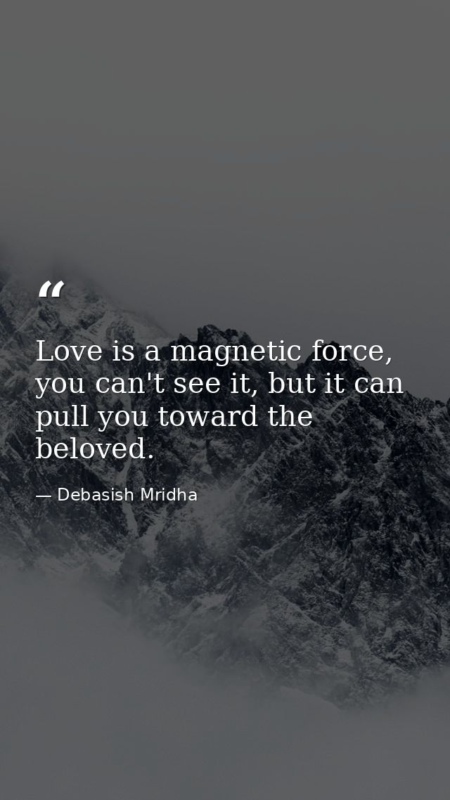 Love is a magnetic force, you can't see it, but it can pull you toward the beloved. — Debasish Mridha