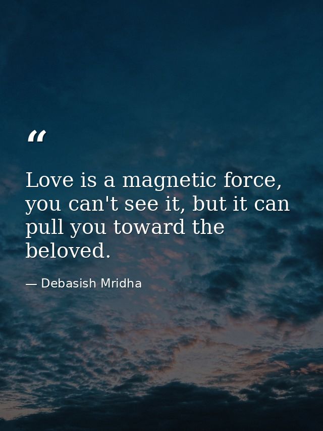 Love is a magnetic force, you can't see it, but it can pull you toward the beloved. — Debasish Mridha