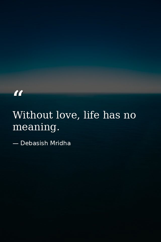 Without love, life has no meaning. — Debasish Mridha