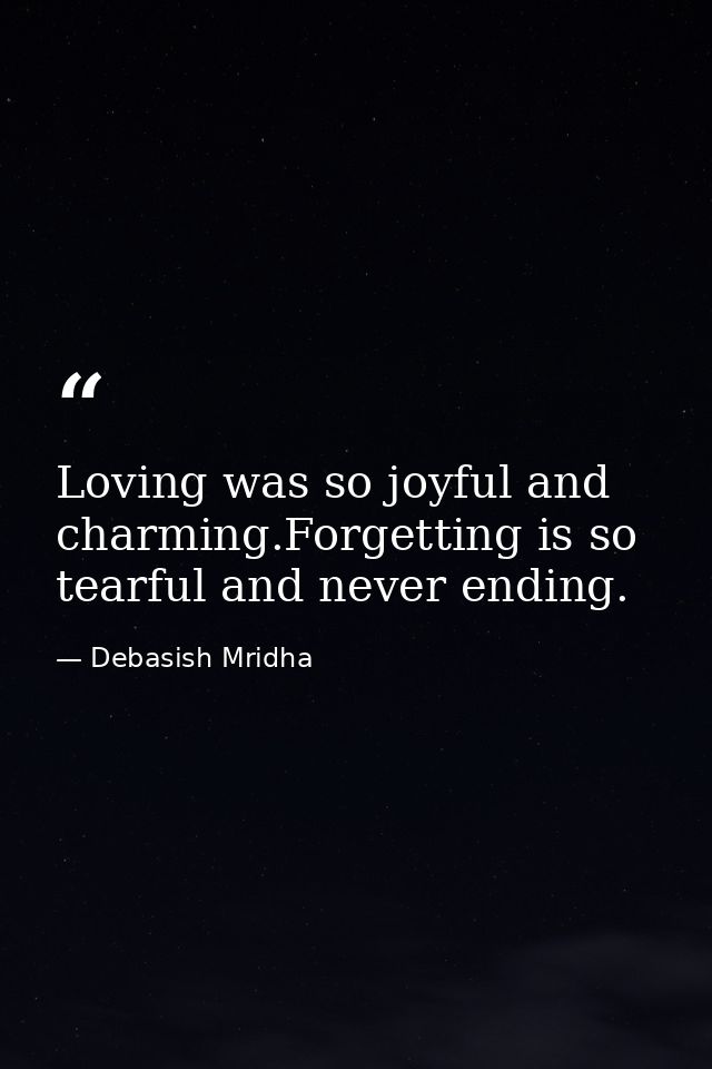 Loving was so joyful and charming.Forgetting is so tearful and never ending. — Debasish Mridha