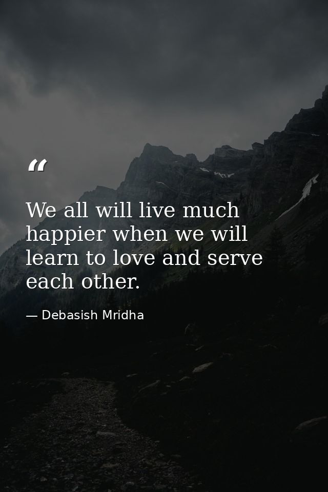 We all will live much happier when we will learn to love and serve each other. — Debasish Mridha