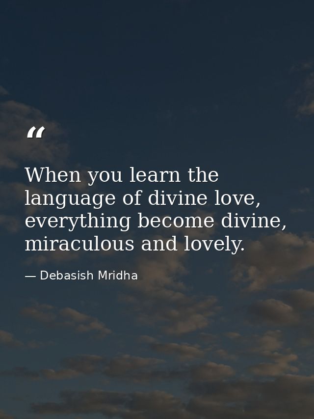 When you learn the language of divine love, everything become divine, miraculous and lovely. — Debasish Mridha