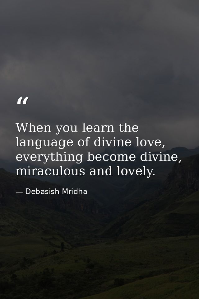 When you learn the language of divine love, everything become divine, miraculous and lovely. — Debasish Mridha