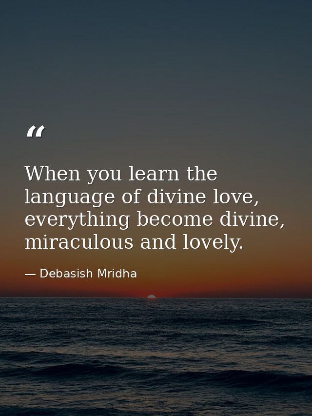 When you learn the language of divine love, everything become divine, miraculous and lovely. — Debasish Mridha
