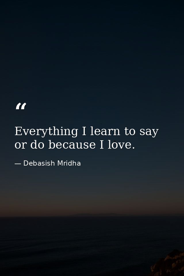 Everything I learn to say or do because I love. — Debasish Mridha