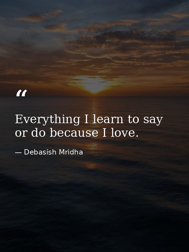 Everything I learn to say or do because I love. — Debasish Mridha