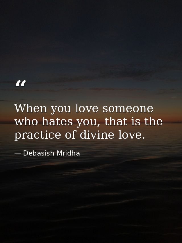 When you love someone who hates you, that is the practice of divine love. — Debasish Mridha