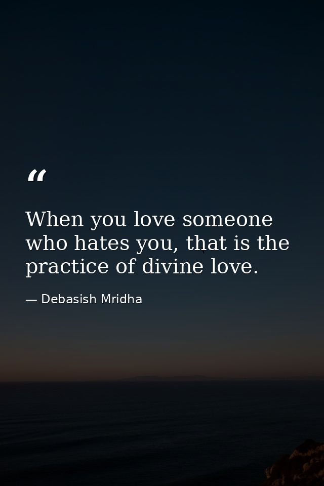 When you love someone who hates you, that is the practice of divine love. — Debasish Mridha