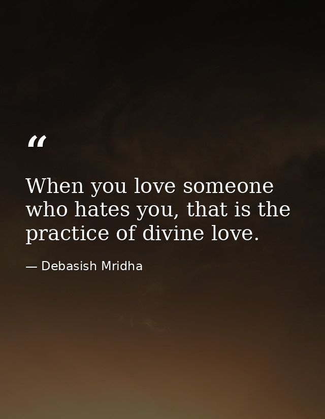 When you love someone who hates you, that is the practice of divine love. — Debasish Mridha