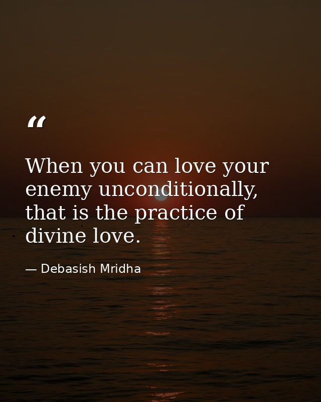 When you can love your enemy unconditionally, that is the practice of divine love. — Debasish Mridha