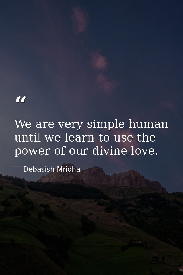 We are very simple human until we learn to use the power of our divine love. — Debasish Mridha