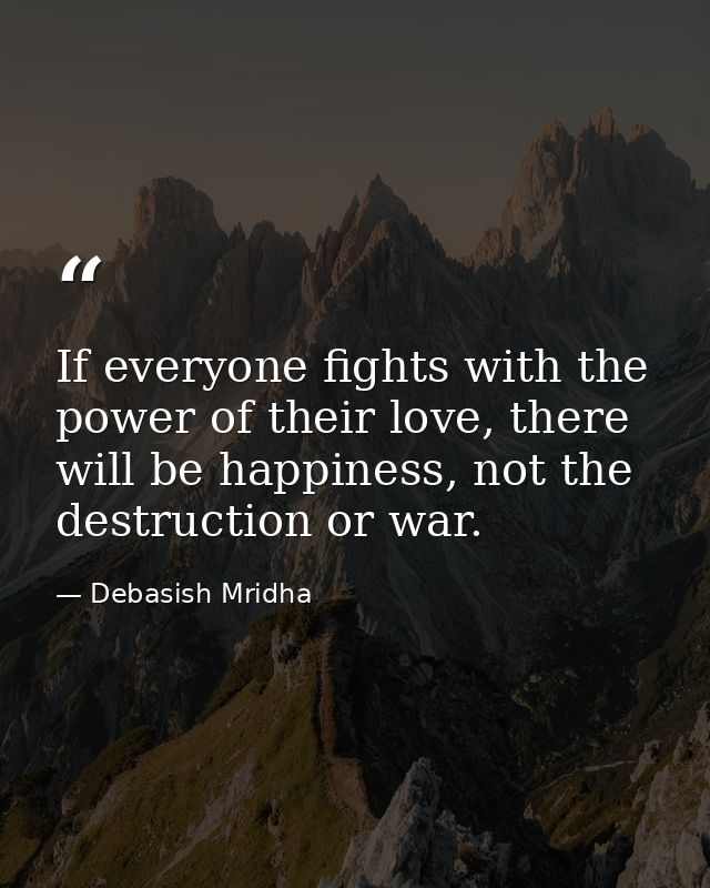 If everyone fights with the power of their love, there will be happiness, not the destruction or war. — Debasish Mridha