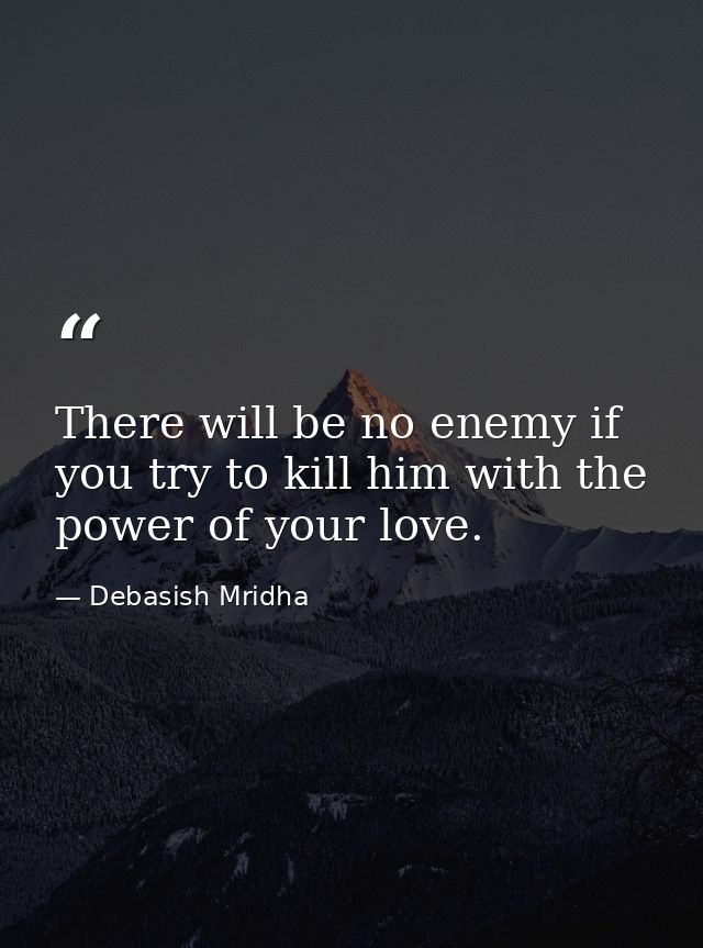 There will be no enemy if you try to kill him with the power of your love. — Debasish Mridha