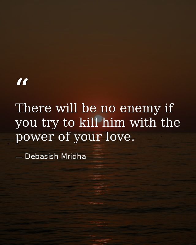 There will be no enemy if you try to kill him with the power of your love. — Debasish Mridha