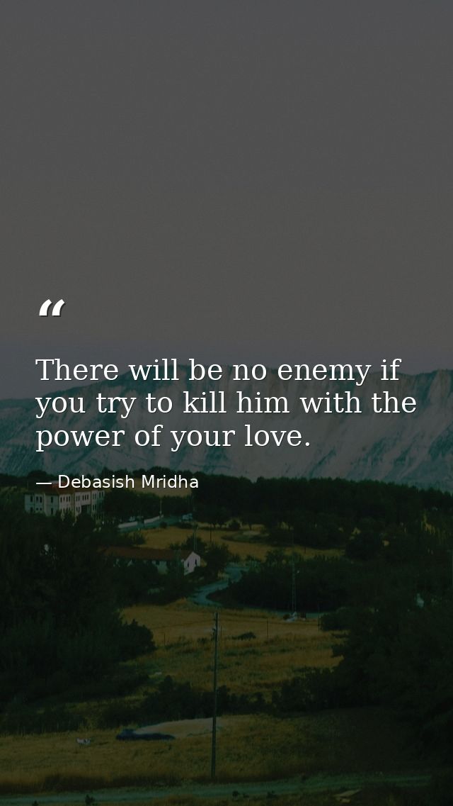 There will be no enemy if you try to kill him with the power of your love. — Debasish Mridha