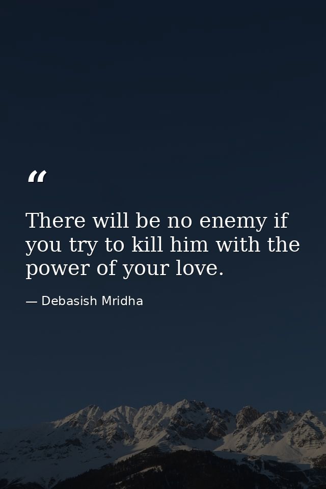 There will be no enemy if you try to kill him with the power of your love. — Debasish Mridha